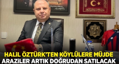 Halil Öztürk'ten köylülere müjde araziler artık doğrudan satılacak