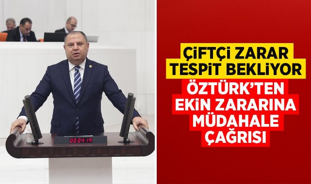 Çiftçi zarar tespit bekliyor, Öztürk'ten ekin zararına müdahale çağrısı