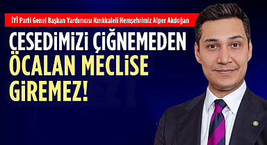 Alper Akdoğan; Cesedimizi çiğnemeden öcalan meclise giremez