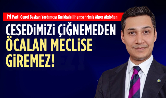 Alper Akdoğan; Cesedimizi çiğnemeden öcalan meclise giremez