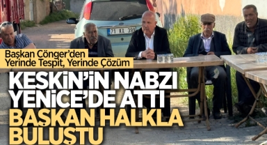 Keskin’in Nabzı Yenice’de Attı, Başkan Halkla Buluştu