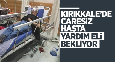 Kırıkkale'de çaresiz hasta yardım eli bekliyor