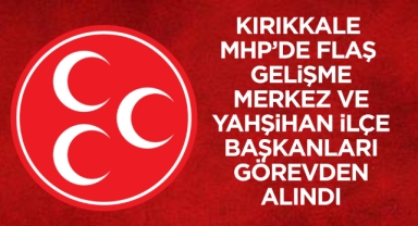 Kırıkkale MHP’de flaș gelişme Merkez ve Yahşihan ilçe başkanları görevden alındı