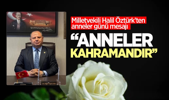 Milletvekili Halil Öztürk’ten Anneler Günü Mesajı: