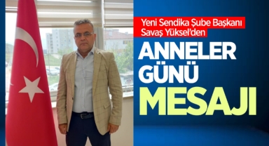 Yeni Sendika Şube Başkanı Savaş Yüksel'den anneler günü mesajı