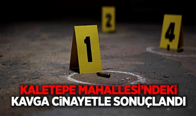 Kaletepe Mahallesi’ndeki kavga cinayetle sonuçlandı