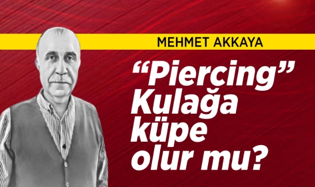 Mehmet Akkaya: Piercing” Kulağa küpe olur mu?