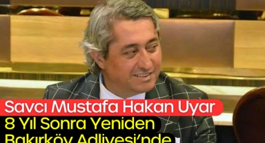 Savcı Mustafa Hakan Uyar 8 Yıl Sonra Yeniden Bakırköy Adliyesi'nde