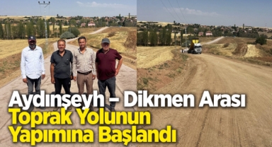 Aydınşeyh Dikmen arası toprak yolunun yapımına bașlandı