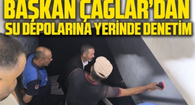 Başkan Çağlar’dan Su Depolarına Yerinde Denetim