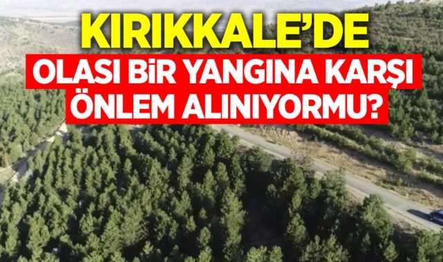 Kırıkkale’de olası bir yangına karşı önlem alınıyor mu?