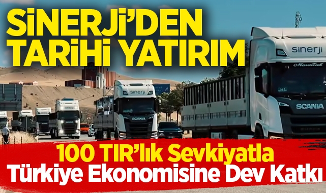 Sinerji'den Tarihi Yatırım: 100 TIR'lık Sevkiyatla Türkiye Ekonomisine Dev Katkı