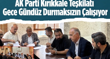 Ak Parti Kırıkkale Teşkilatı gece gündüz durmaksızın çalışıyor