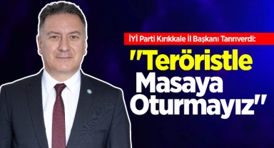 İYİ Parti Kırıkkale İl Başkanı Tolga Tanrıverdi; Teröristle masaya oturmayız