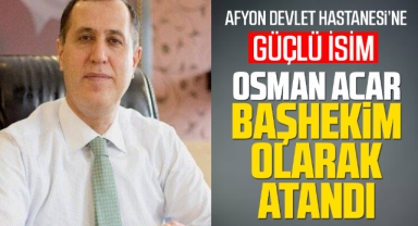 Afyon Devlet Hastanesi'ne güçlü isim Osman Acar Başkhekim olarak atandı 