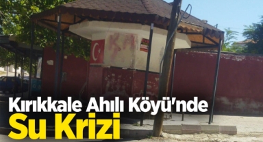 Kırıkkale Ahılı Köyü’nde su krizi