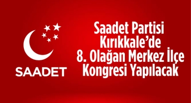 Saadet Partisi Kırıkkale’de 8. Olağan Merkez İlçe Kongresi Yapılacak