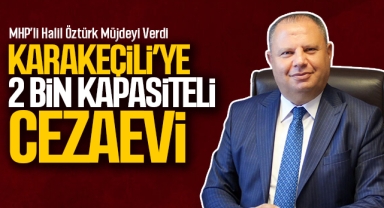 MHP'li Halil Oztürk müjdeyi verdi Karakeçili'ye 2 bin kapasiteli cezaevi