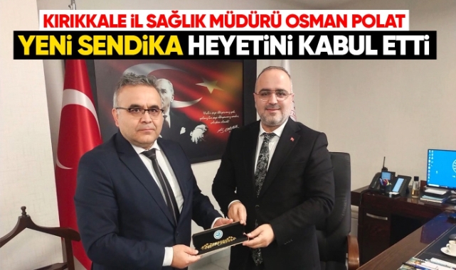 Kırıkkale İl Sağlık Müdürü Osman Polat, Yeni Sendika heyetini kabul etti