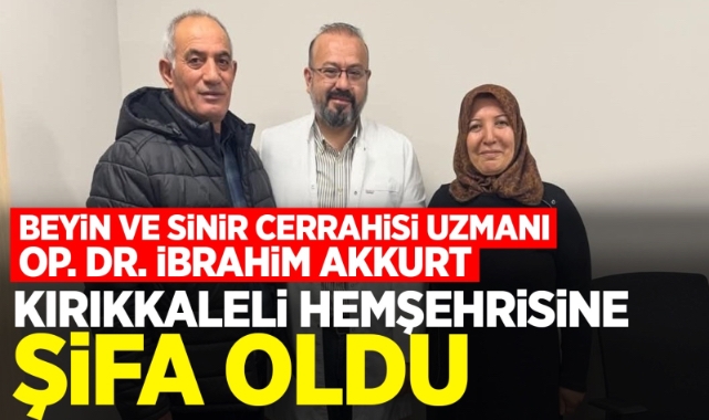 BEYİN VE SİNİR CERRAHİSİ UZMANI OP. DR. İBRAHİM AKKURT KIRIKKALELİ HEMŞEHRİSİNE ŞİFA OLDU
