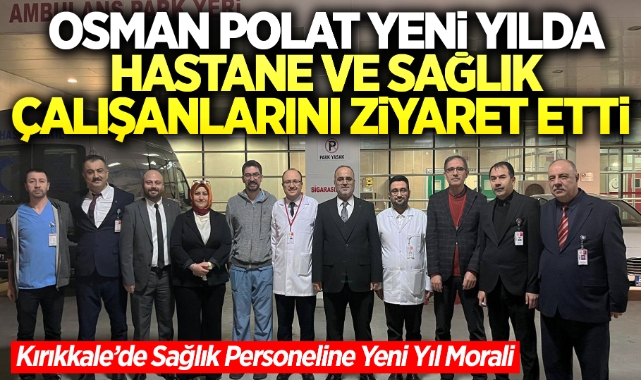 Osman Polat Yeni Yılda Hastaları ve Sağlık Çalışanlarını Ziyaret Etti
