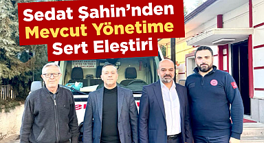 Sedat Şahin'den mevcut yönetime sert eleştiri