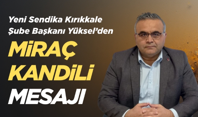 Yeni Sendika Kırıkkale Şube Başkanı Yüksel’den Miraç Kandili Mesajı