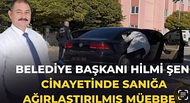 Belediye Başkanı Hilmi Şen cinayetinde sanığa ağırlaştırılmış müebbet 