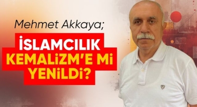 İslamcılık Kemalizm'e mi yenildi?