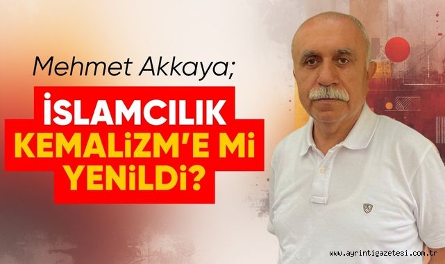 İslamcılık Kemalizm'e mi yenildi?