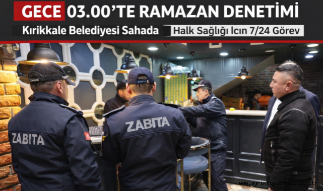 Kırıkkale Belediyesi sahada gece 03.00'te ramazan denetimi