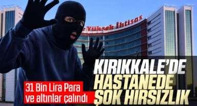 Kırıkkale'de hastanede şok hırsızlık 31 bin lira para ve altınlar çalındı