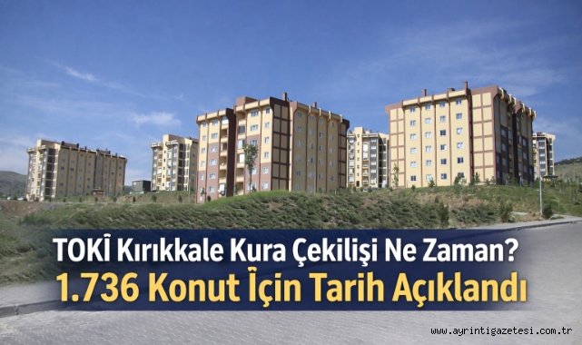 TOKİ Kırıkkale Kura Çekilişi Ne Zaman? 1.736 Konut İçin Tarih Açıklandı