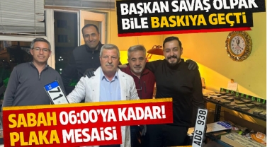 Başkan Savaş Olpak bile baskıya geçti, sabah 06:00'ya kadar plaka mesaisi!
