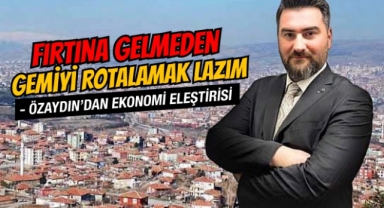 Fırtına gelmeden gemiyi rotalamak lazım! Özaydın'dan ekonomi eleştirisi