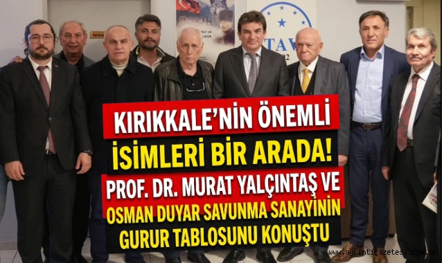 Kırıkkale’nin önemli isimleri bir arada Prof. Dr. Murat Yalçıntaş ve Osman Duyar savunma sanayinin gurur tablosunu konuştu