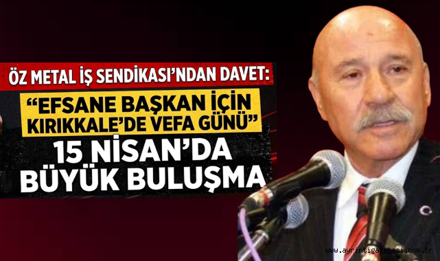Öz Metal İş Sendikası'dan davet efsane başkan için Kırıkkale'de vefa günü