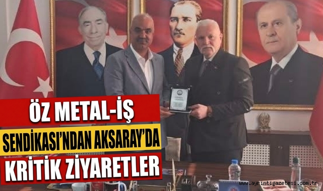 Öz Metal İş Sendikası'ndan Aksaray'da kritik ziyaretler