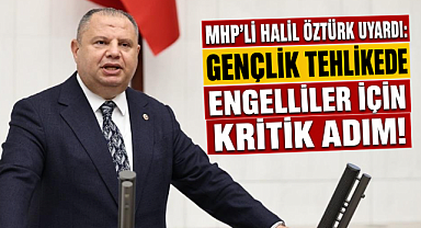 MHP'li Halil Öztürk uyardı: Gençlik tehlikede engelliler için kritik adım
