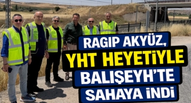 Ragıp Akyüz, YHT Heyetiyle Balışeyh'te Sahaya İndi
